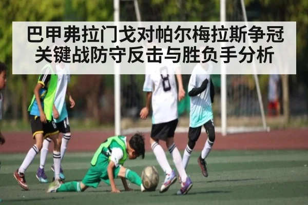 巴甲弗拉门戈对帕尔梅拉斯争冠关键战防守反击与胜负手分析