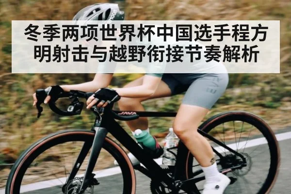 冬季两项世界杯中国选手程方明射击与越野衔接节奏解析