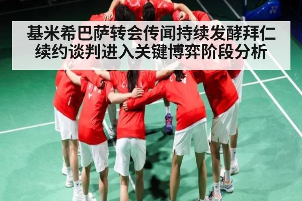 基米希巴萨转会传闻持续发酵拜仁续约谈判进入关键博弈阶段分析