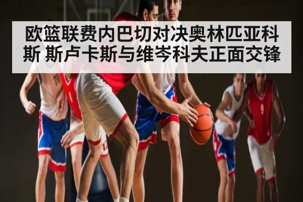 欧篮联费内巴切对决奥林匹亚科斯 斯卢卡斯与维岑科夫正面交锋