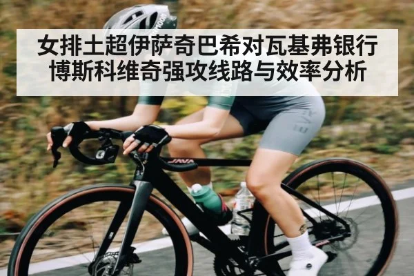 女排土超伊萨奇巴希对瓦基弗银行博斯科维奇强攻线路与效率分析