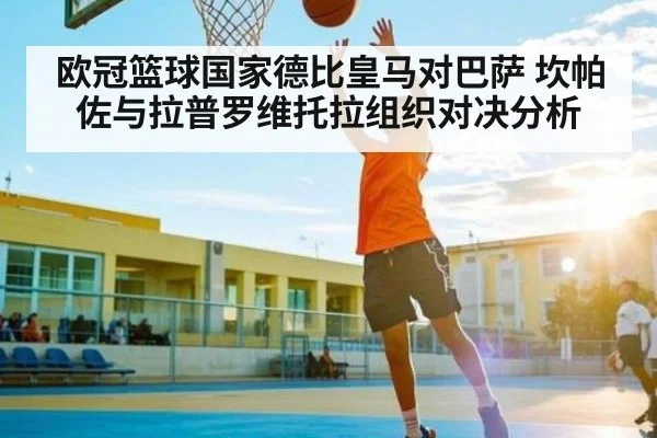 欧冠篮球国家德比皇马对巴萨 坎帕佐与拉普罗维托拉组织对决分析